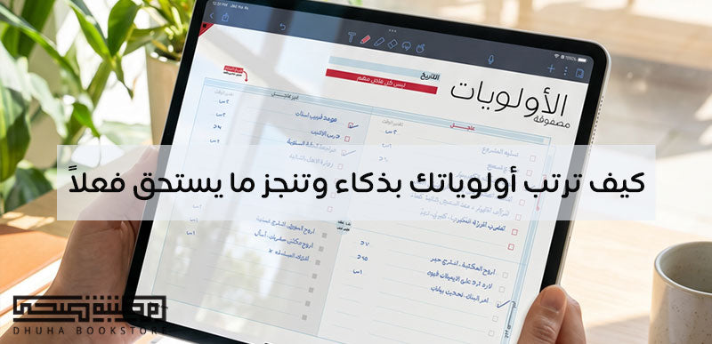 كيف ترتب أولوياتك بذكاء وتنجز ما يستحق فعلاً
